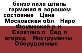 бензо.пила штиль германия в зорошем состояние › Цена ­ 8 000 - Московская обл., Наро-Фоминский р-н, Селятино п. Сад и огород » Инструменты. Оборудование   